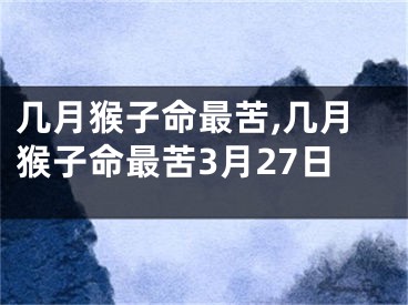 几月猴子命最苦,几月猴子命最苦3月27日