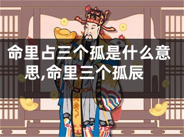 命里占三个孤是什么意思,命里三个孤辰