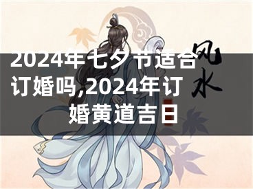 2024年七夕节适合订婚吗,2024年订婚黄道吉日
