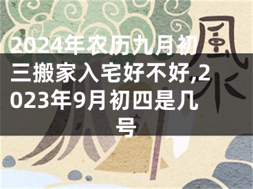 2024年农历九月初三搬家入宅好不好,2023年9月初四是几号