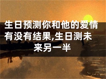 生日预测你和他的爱情有没有结果,生日测未来另一半