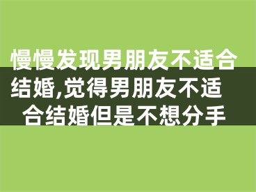 慢慢发现男朋友不适合结婚,觉得男朋友不适合结婚但是不想分手