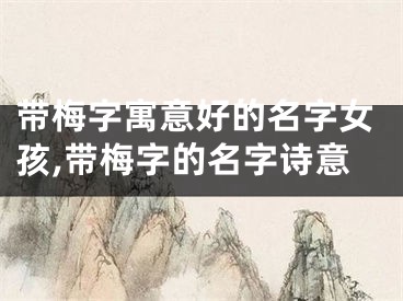 带梅字寓意好的名字女孩,带梅字的名字诗意