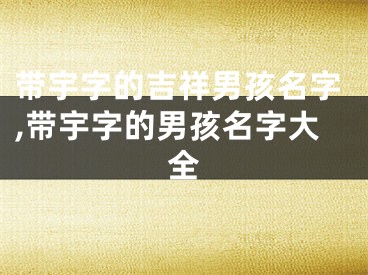 带宇字的吉祥男孩名字,带宇字的男孩名字大全