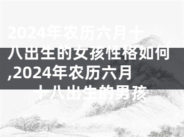 2024年农历六月十八出生的女孩性格如何,2024年农历六月十八出生的男孩