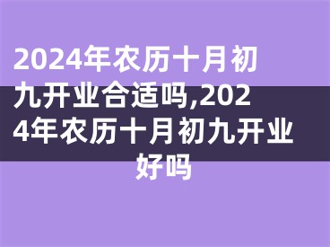 2024年农历十月初九开业合适吗,2024年农历十月初九开业好吗