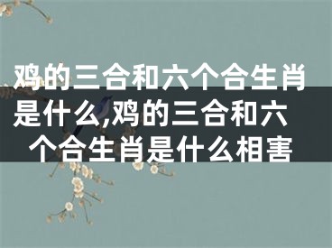 鸡的三合和六个合生肖是什么,鸡的三合和六个合生肖是什么相害
