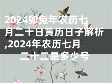 2024卯兔年农历七月二十日黄历日子解析,2024年农历七月二十二是多少号
