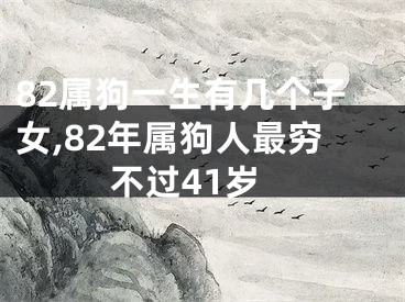 82属狗一生有几个子女,82年属狗人最穷不过41岁