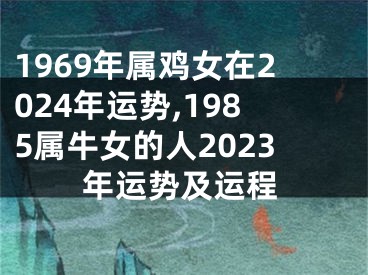 1969年属鸡女在2024年运势,1985属牛女的人2023年运势及运程