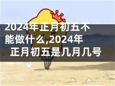 2024年正月初五不能做什么,2024年正月初五是几月几号