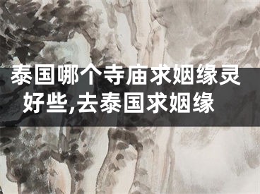 泰国哪个寺庙求姻缘灵好些,去泰国求姻缘