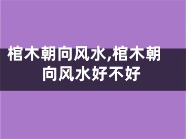 棺木朝向风水,棺木朝向风水好不好