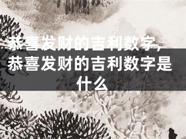 恭喜发财的吉利数字,恭喜发财的吉利数字是什么