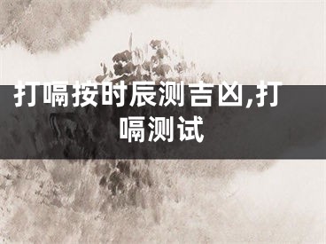 打嗝按时辰测吉凶,打嗝测试