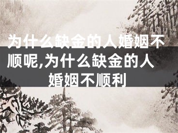 为什么缺金的人婚姻不顺呢,为什么缺金的人婚姻不顺利