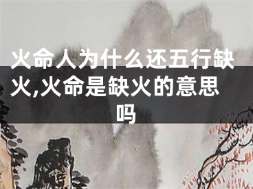 火命人为什么还五行缺火,火命是缺火的意思吗