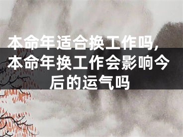 本命年适合换工作吗,本命年换工作会影响今后的运气吗