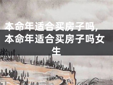 本命年适合买房子吗,本命年适合买房子吗女生
