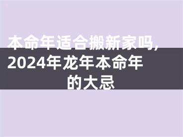 本命年适合搬新家吗,2024年龙年本命年的大忌