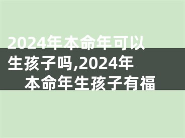 2024年本命年可以生孩子吗,2024年本命年生孩子有福
