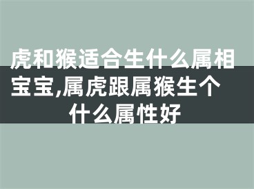 虎和猴适合生什么属相宝宝,属虎跟属猴生个什么属性好