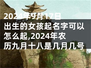 2024年9月17日出生的女孩起名字可以怎么起,2024年农历九月十八是几月几号