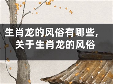 生肖龙的风俗有哪些,关于生肖龙的风俗