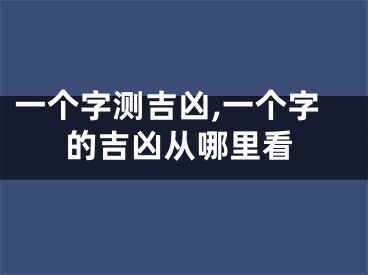 一个字测吉凶,一个字的吉凶从哪里看