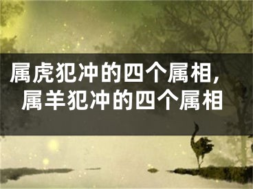 属虎犯冲的四个属相,属羊犯冲的四个属相