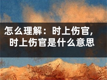 怎么理解：时上伤官,时上伤官是什么意思