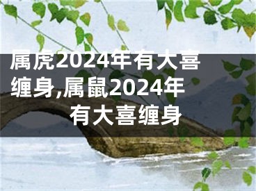 属虎2024年有大喜缠身,属鼠2024年有大喜缠身