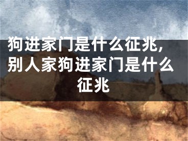 狗进家门是什么征兆,别人家狗进家门是什么征兆