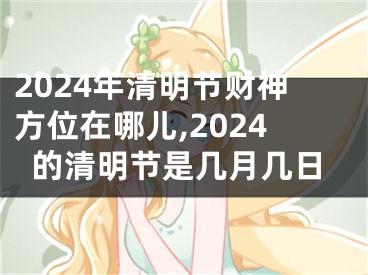 2024年清明节财神方位在哪儿,2024的清明节是几月几日