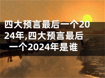 四大预言最后一个2024年,四大预言最后一个2024年是谁
