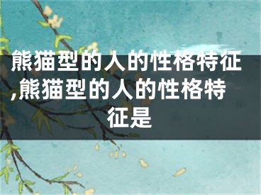 熊猫型的人的性格特征,熊猫型的人的性格特征是