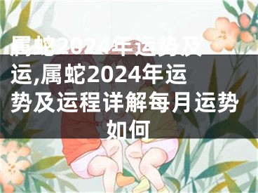 属蛇2024年运势及运,属蛇2024年运势及运程详解每月运势如何