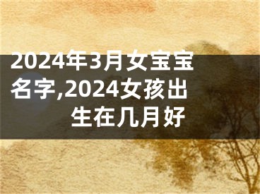 2024年3月女宝宝名字,2024女孩出生在几月好