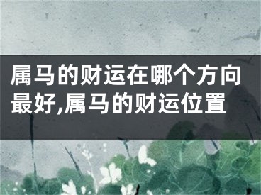 属马的财运在哪个方向最好,属马的财运位置