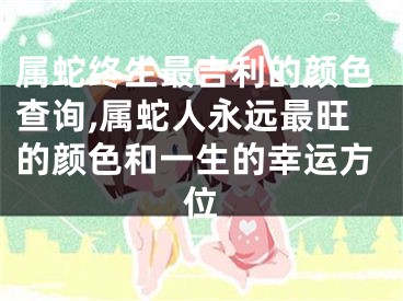 属蛇终生最吉利的颜色查询,属蛇人永远最旺的颜色和一生的幸运方位