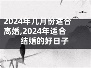 2024年几月份适合离婚,2024年适合结婚的好日子
