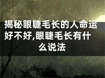 揭秘眼睫毛长的人命运好不好,眼睫毛长有什么说法
