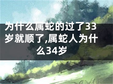 为什么属蛇的过了33岁就顺了,属蛇人为什么34岁
