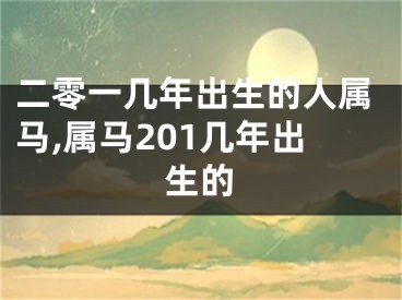 二零一几年出生的人属马,属马201几年出生的
