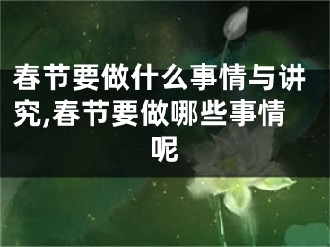 春节要做什么事情与讲究,春节要做哪些事情呢