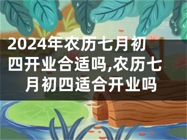 2024年农历七月初四开业合适吗,农历七月初四适合开业吗