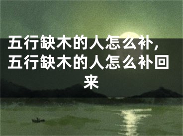 五行缺木的人怎么补,五行缺木的人怎么补回来