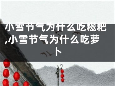 小雪节气为什么吃糍粑,小雪节气为什么吃萝卜