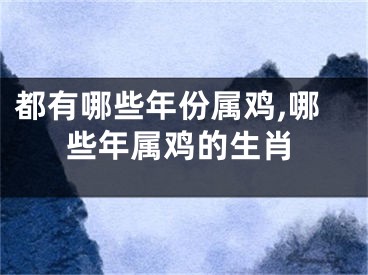 都有哪些年份属鸡,哪些年属鸡的生肖