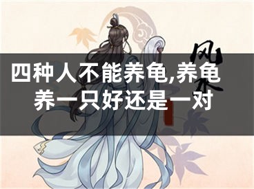 四种人不能养龟,养龟养一只好还是一对